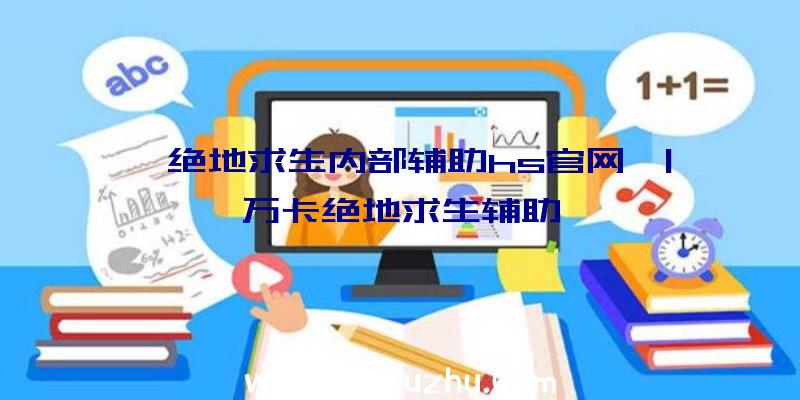 「绝地求生内部辅助hs官网」|万卡绝地求生辅助